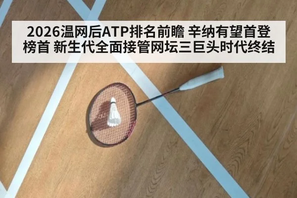 2026温网后ATP排名前瞻 辛纳有望首登榜首 新生代全面接管网坛三巨头时代终结