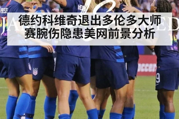 德约科维奇退出多伦多大师赛腕伤隐患美网前景分析