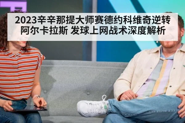 2023辛辛那提大师赛德约科维奇逆转阿尔卡拉斯 发球上网战术深度解析