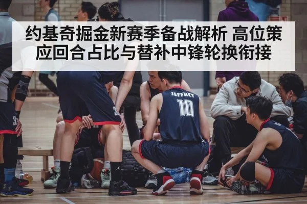 约基奇掘金新赛季备战解析 高位策应回合占比与替补中锋轮换衔接